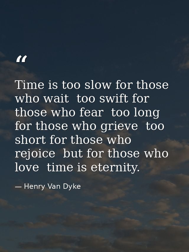Time is too slow for those who wait  too swift for those who fear  too long for those who grieve  too short for those wh — Henry Van Dyke