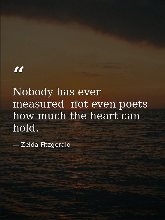 Nobody has ever measured  not even poets  how much the heart can hold. — Zelda Fitzgerald