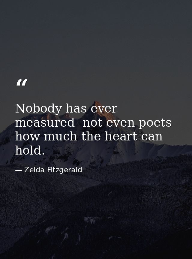 Nobody has ever measured  not even poets  how much the heart can hold. — Zelda Fitzgerald