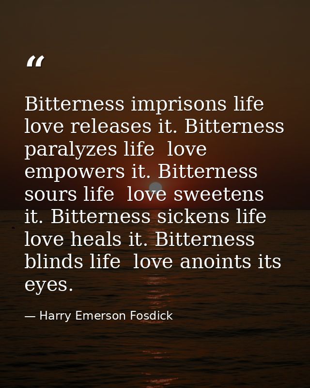 Bitterness imprisons life  love releases it. Bitterness paralyzes life  love empowers it. Bitterness sours life  love sw — Harry Emerson Fosdick