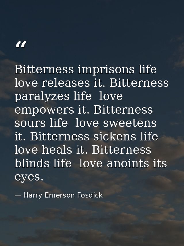 Bitterness imprisons life  love releases it. Bitterness paralyzes life  love empowers it. Bitterness sours life  love sw — Harry Emerson Fosdick