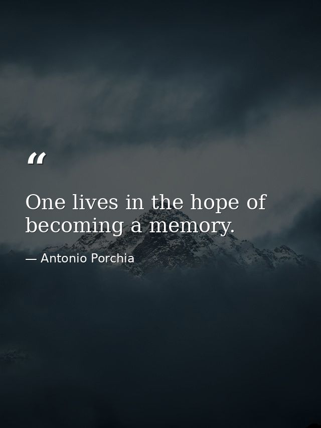 One lives in the hope of becoming a memory. — Antonio Porchia
