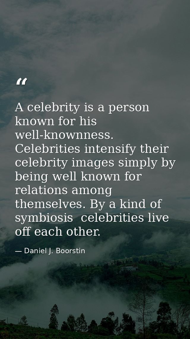 A celebrity is a person known for his well-knownness. Celebrities intensify their celebrity images simply by being well  — Daniel J. Boorstin
