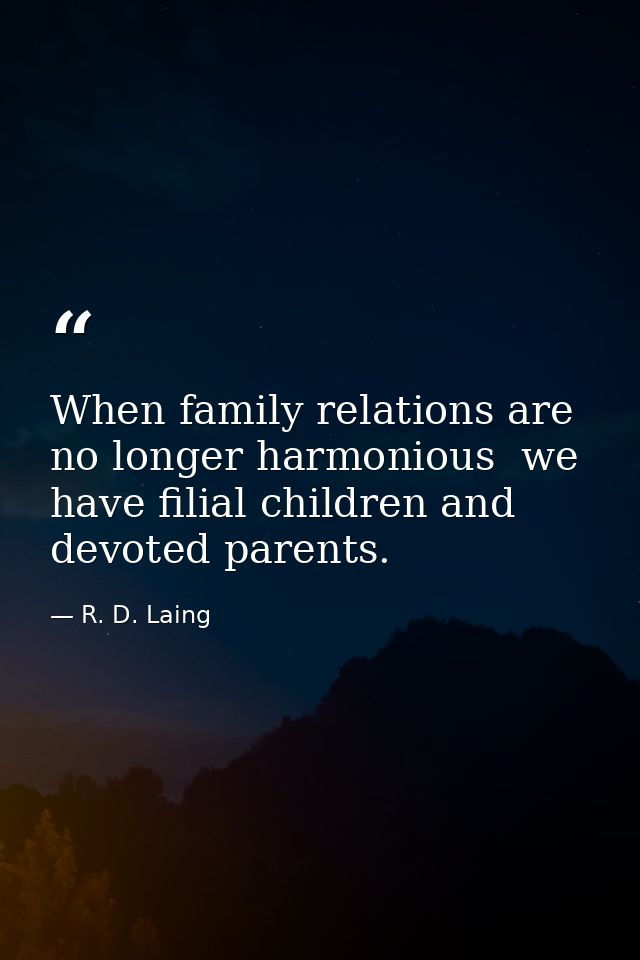 When family relations are no longer harmonious  we have filial children and devoted parents. — R. D. Laing