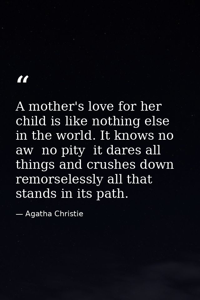 A mother's love for her child is like nothing else in the world. It knows no aw  no pity  it dares all things and crushe — Agatha Christie