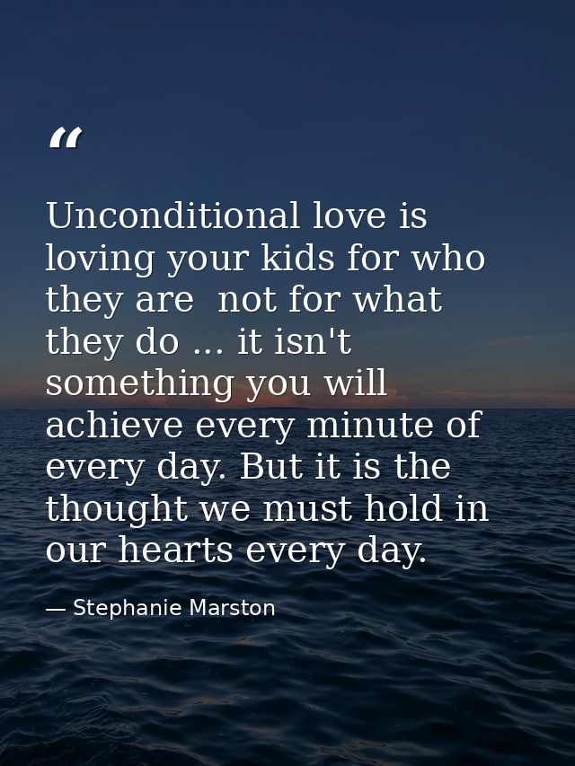 Unconditional love is loving your kids for who they are  not for what they do ... it isn't something you will achieve ev — Stephanie Marston