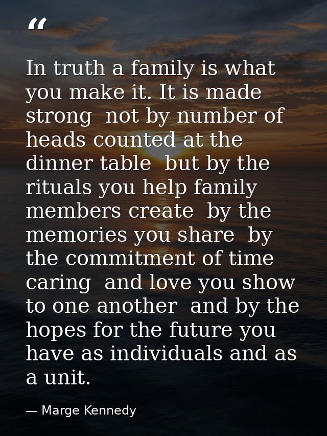 In truth a family is what you make it. It is made strong  not by number of heads counted at the dinner table  but by the — Marge Kennedy