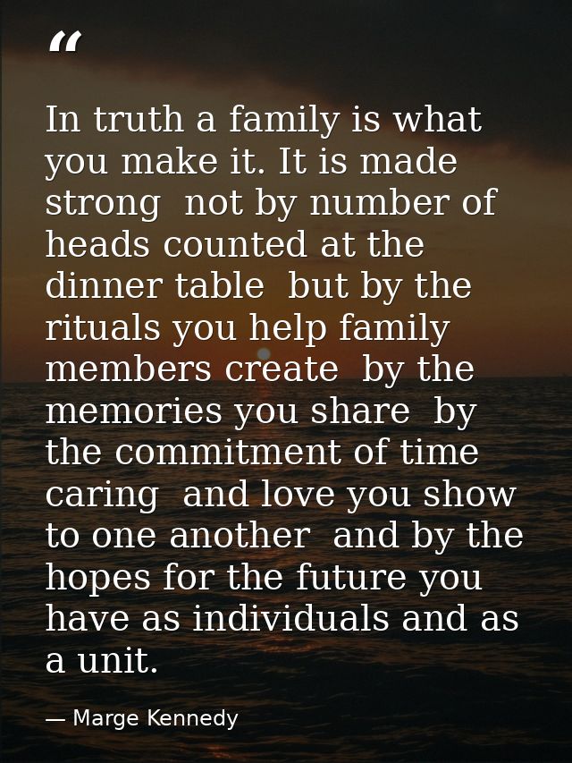 In truth a family is what you make it. It is made strong  not by number of heads counted at the dinner table  but by the — Marge Kennedy