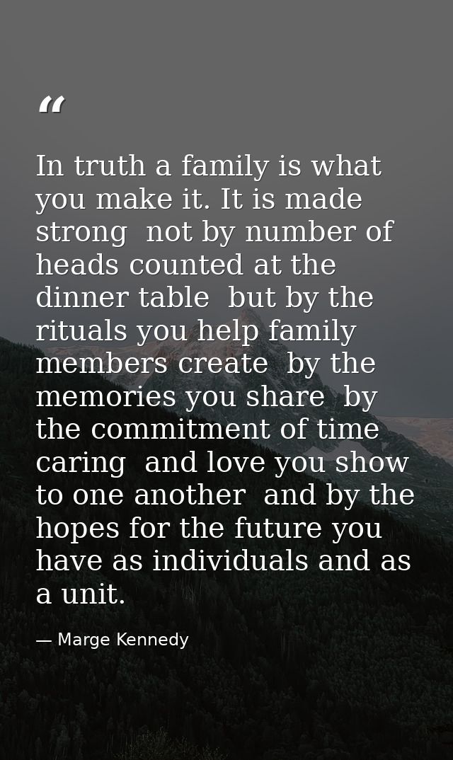 In truth a family is what you make it. It is made strong  not by number of heads counted at the dinner table  but by the — Marge Kennedy
