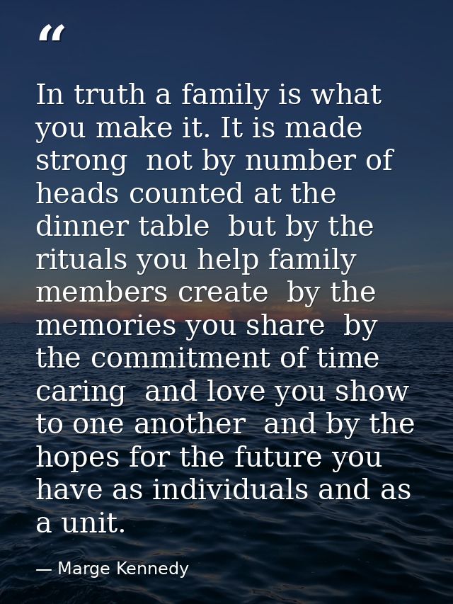 In truth a family is what you make it. It is made strong  not by number of heads counted at the dinner table  but by the — Marge Kennedy