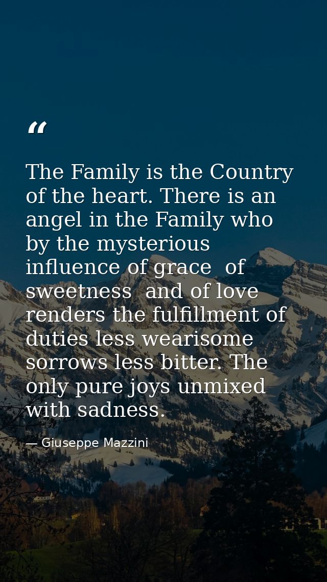 The Family is the Country of the heart. There is an angel in the Family who  by the mysterious influence of grace  of sw — Giuseppe Mazzini