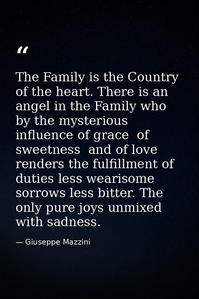 The Family is the Country of the heart. There is an angel in the Family who  by the mysterious influence of grace  of sw — Giuseppe Mazzini