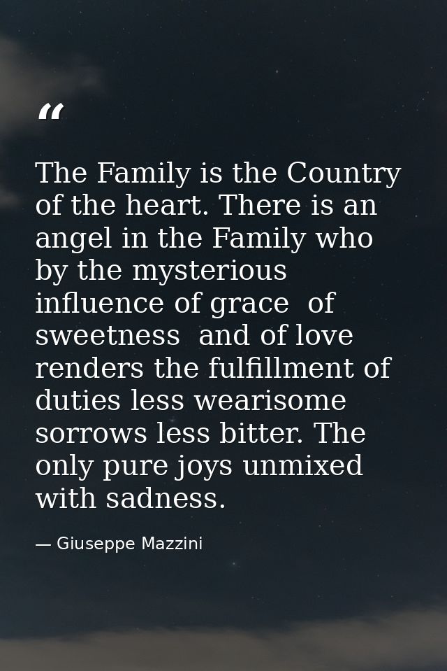The Family is the Country of the heart. There is an angel in the Family who  by the mysterious influence of grace  of sw — Giuseppe Mazzini