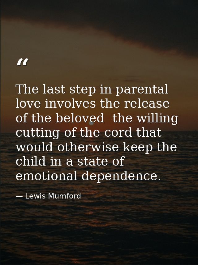 The last step in parental love involves the release of the beloved  the willing cutting of the cord that would otherwise — Lewis Mumford