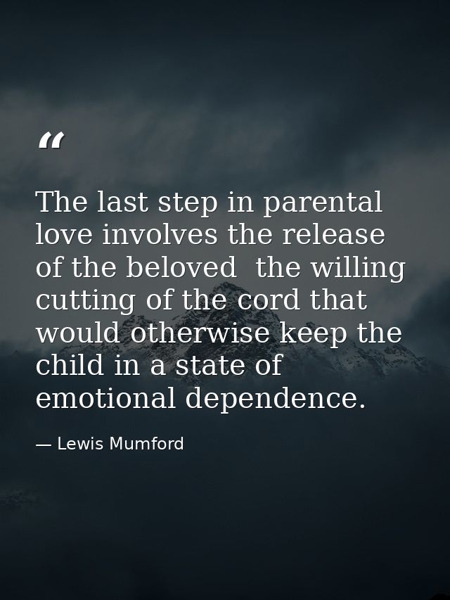 The last step in parental love involves the release of the beloved  the willing cutting of the cord that would otherwise — Lewis Mumford