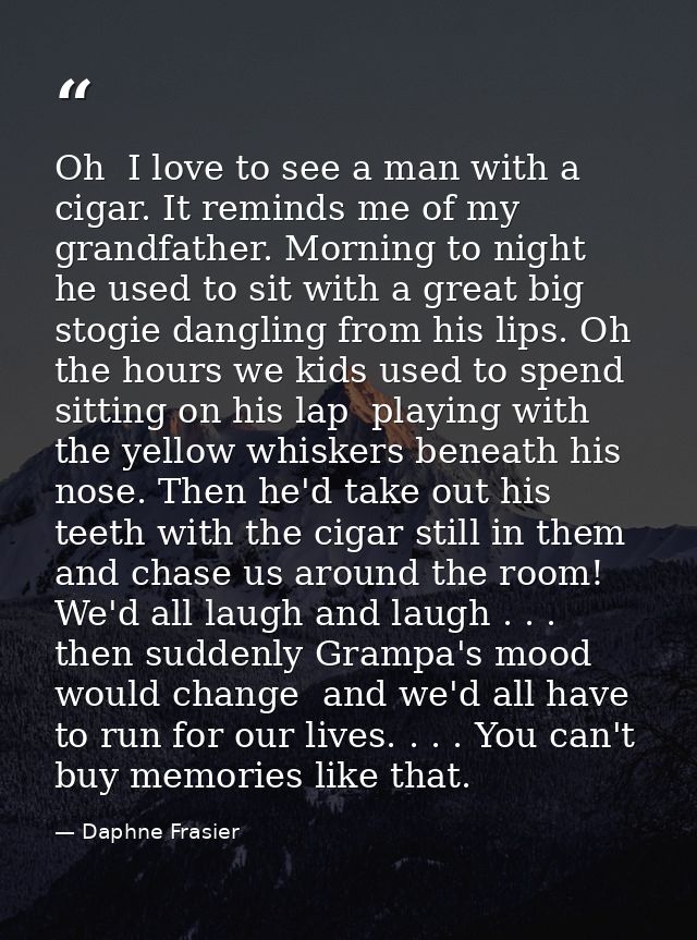 Oh  I love to see a man with a cigar. It reminds me of my grandfather. Morning to night  he used to sit with a great big — Daphne Frasier