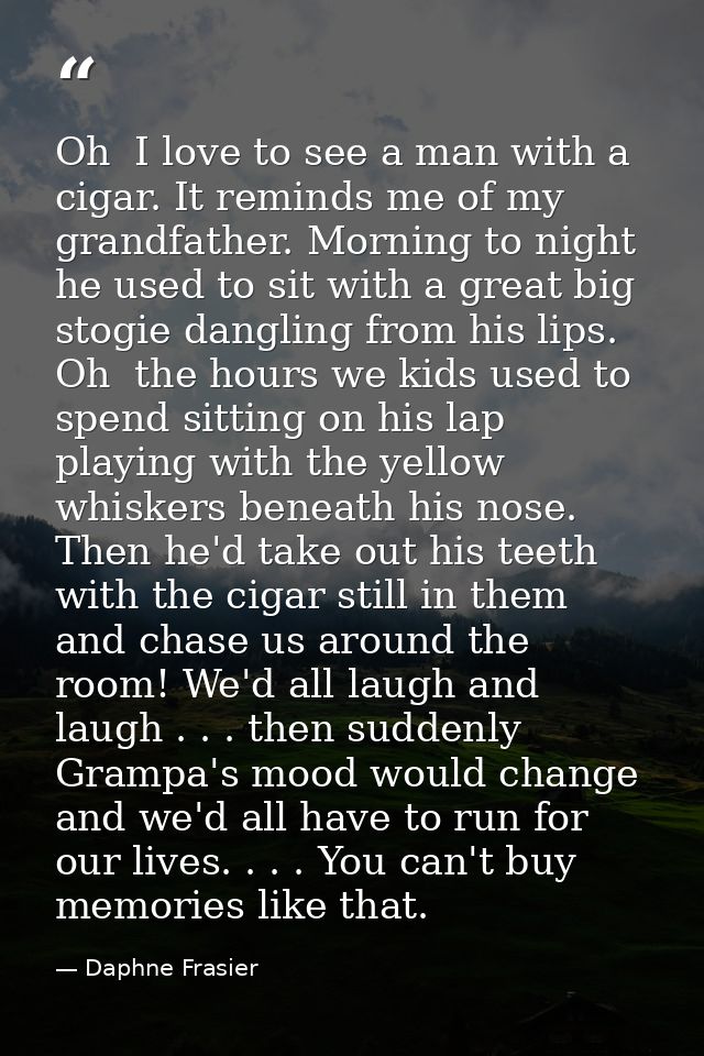Oh  I love to see a man with a cigar. It reminds me of my grandfather. Morning to night  he used to sit with a great big — Daphne Frasier