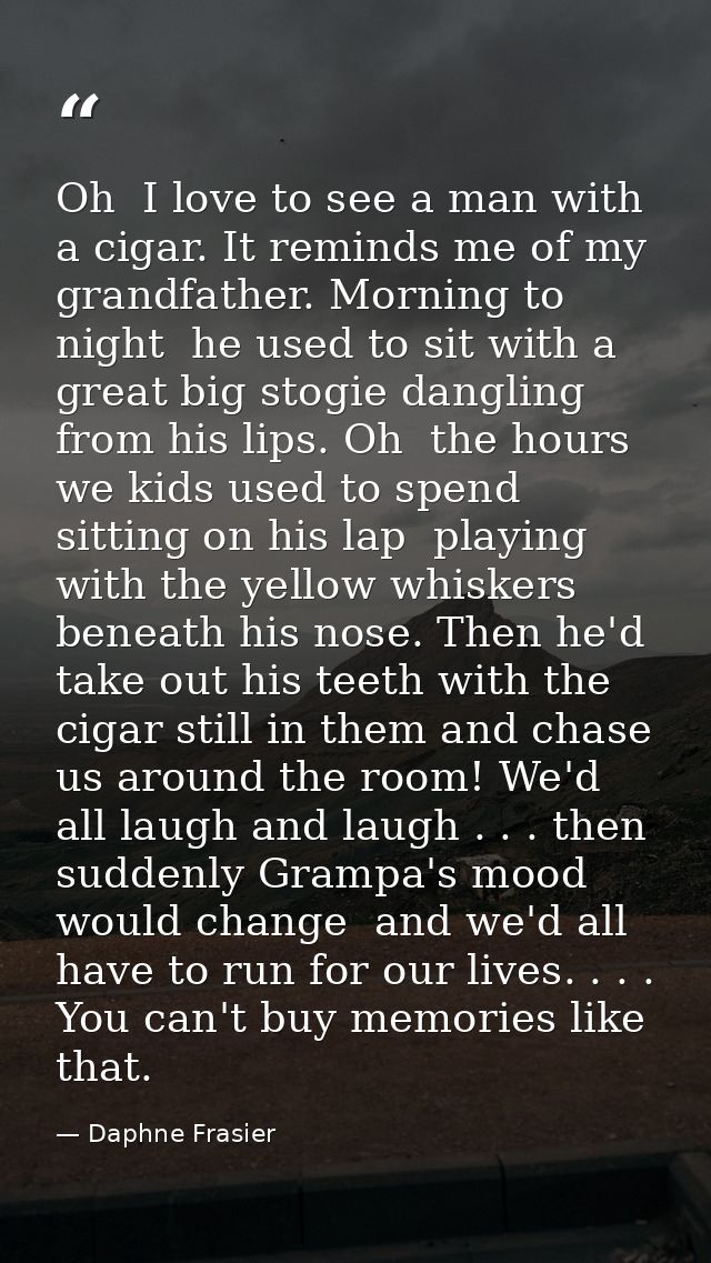 Oh  I love to see a man with a cigar. It reminds me of my grandfather. Morning to night  he used to sit with a great big — Daphne Frasier