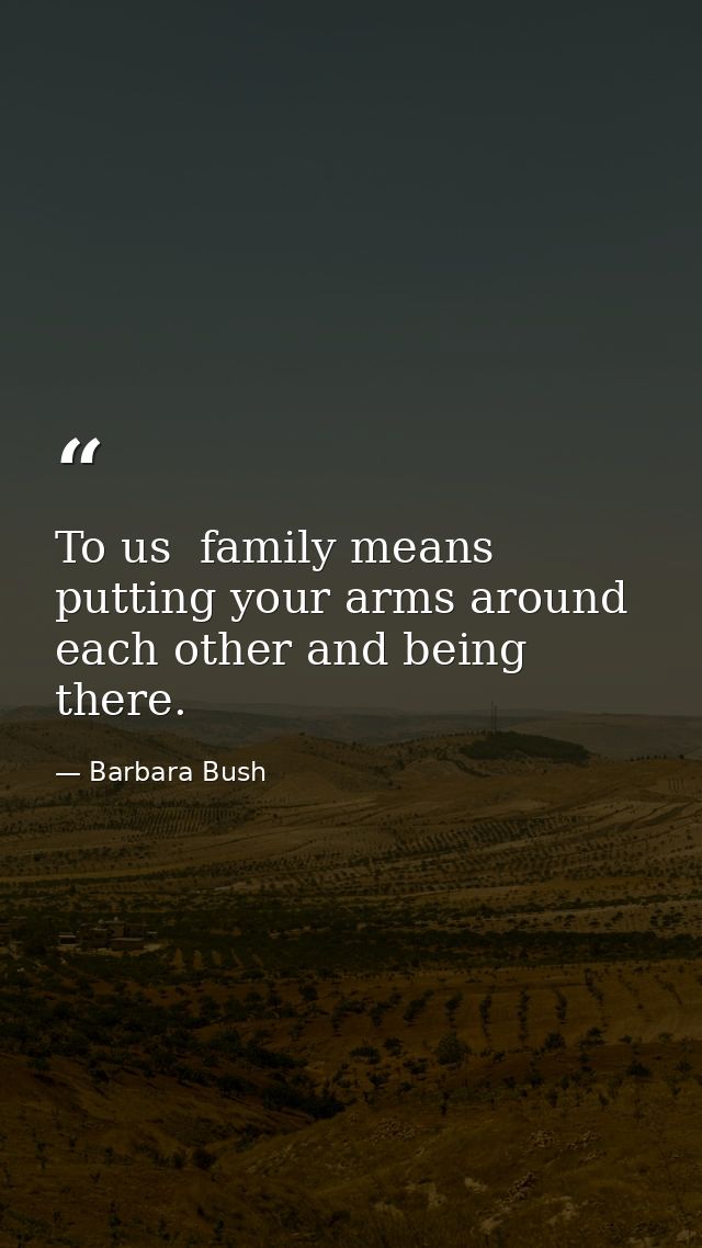 To us  family means putting your arms around each other and being there. — Barbara Bush