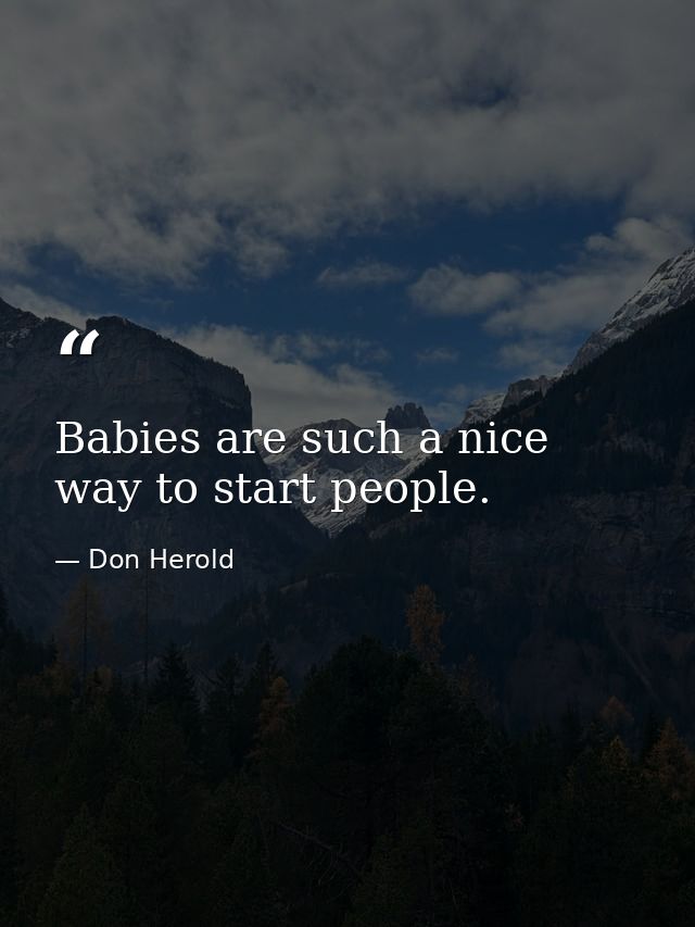 Babies are such a nice way to start people. — Don Herold