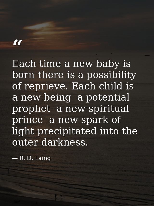 Each time a new baby is born there is a possibility of reprieve. Each child is a new being  a potential prophet  a new s — R. D. Laing