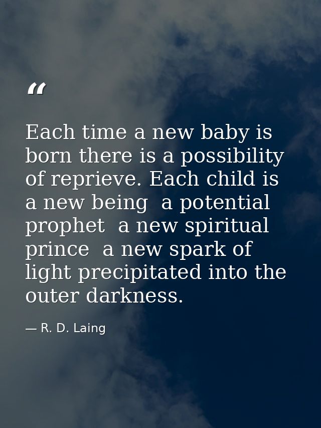 Each time a new baby is born there is a possibility of reprieve. Each child is a new being  a potential prophet  a new s — R. D. Laing