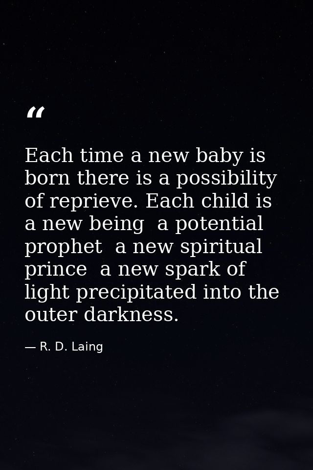 Each time a new baby is born there is a possibility of reprieve. Each child is a new being  a potential prophet  a new s — R. D. Laing