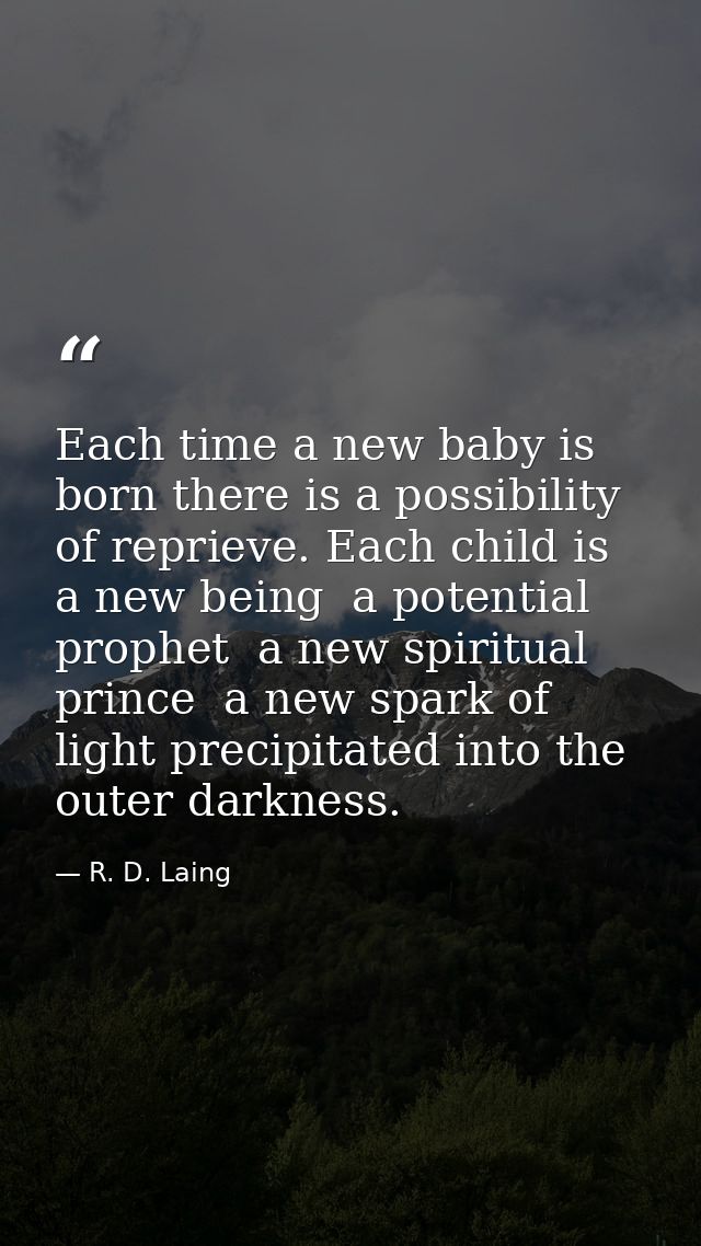 Each time a new baby is born there is a possibility of reprieve. Each child is a new being  a potential prophet  a new s — R. D. Laing