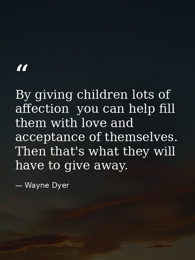 By giving children lots of affection  you can help fill them with love and acceptance of themselves. Then that's what th — Wayne Dyer