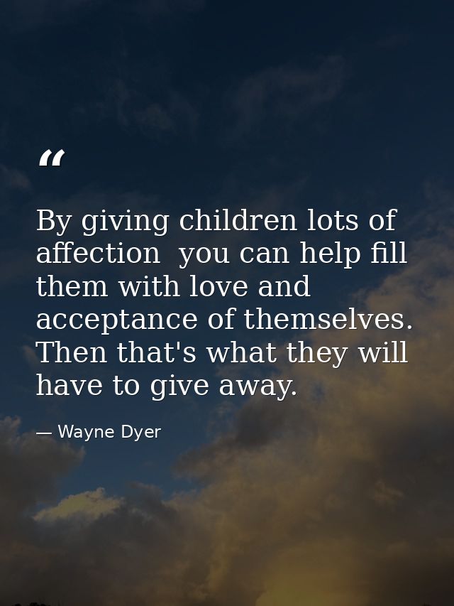 By giving children lots of affection  you can help fill them with love and acceptance of themselves. Then that's what th — Wayne Dyer