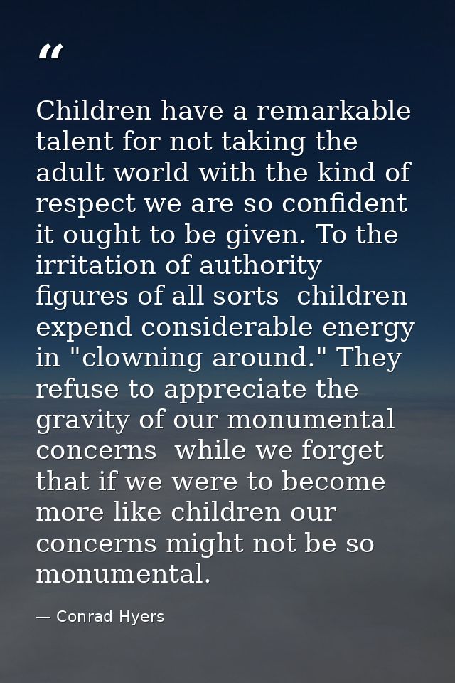 Children have a remarkable talent for not taking the adult world with the kind of respect we are so confident it ought t — Conrad Hyers