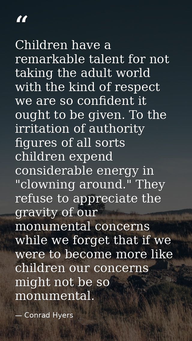 Children have a remarkable talent for not taking the adult world with the kind of respect we are so confident it ought t — Conrad Hyers