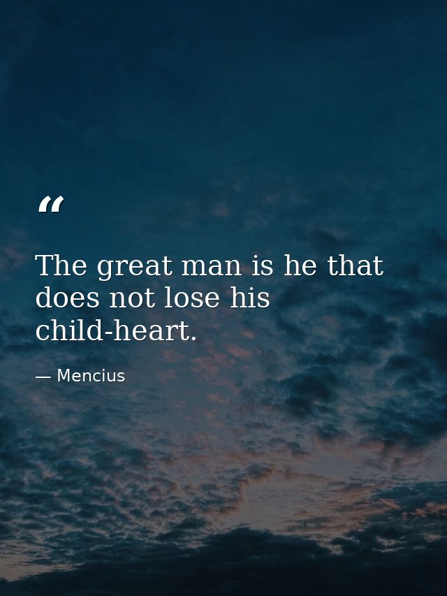 The great man is he that does not lose his child-heart. — Mencius