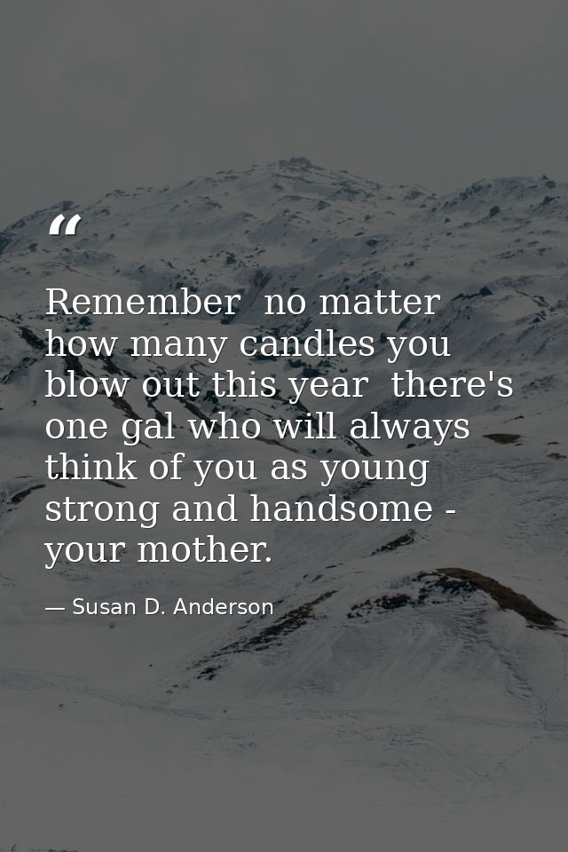 Remember  no matter how many candles you blow out this year  there's one gal who will always think of you as young  stro — Susan D. Anderson