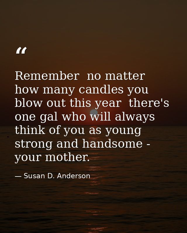 Remember  no matter how many candles you blow out this year  there's one gal who will always think of you as young  stro — Susan D. Anderson