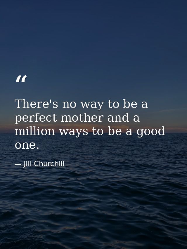 There's no way to be a perfect mother and a million ways to be a good one. — Jill Churchill