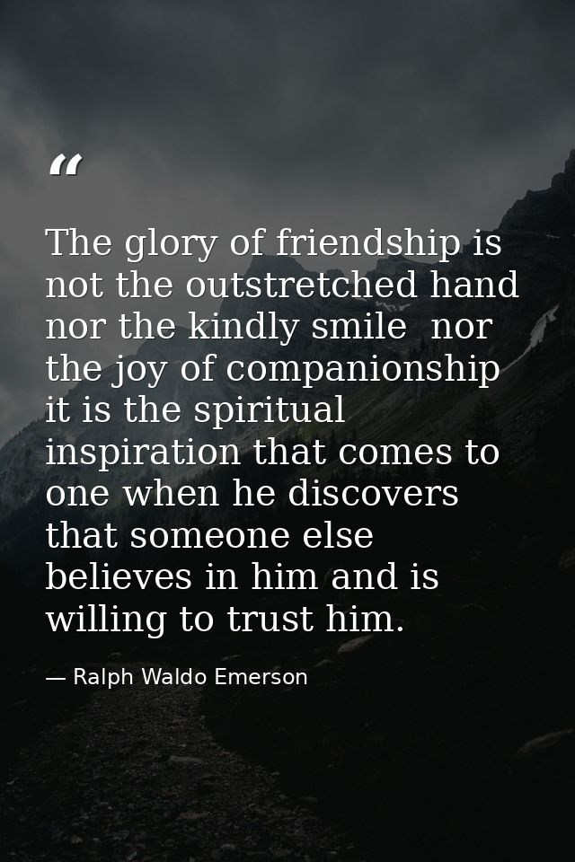 The glory of friendship is not the outstretched hand  nor the kindly smile  nor the joy of companionship  it is the spir — Ralph Waldo Emerson