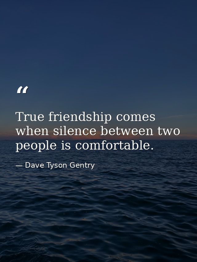 True friendship comes when silence between two people is comfortable. — Dave Tyson Gentry