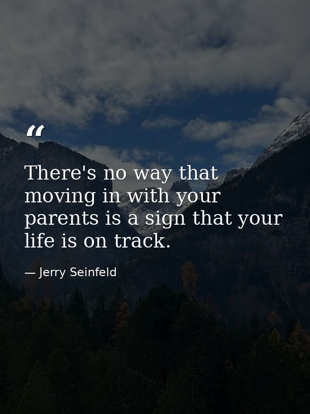 There's no way that moving in with your parents is a sign that your life is on track. — Jerry Seinfeld