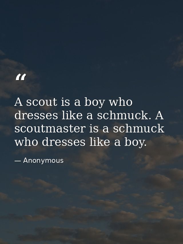 A scout is a boy who dresses like a schmuck. A scoutmaster is a schmuck who dresses like a boy. — Anonymous