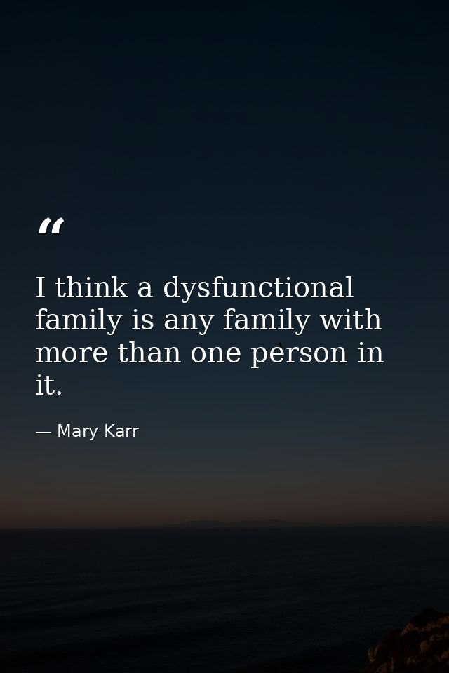 I think a dysfunctional family is any family with more than one person in it. — Mary Karr