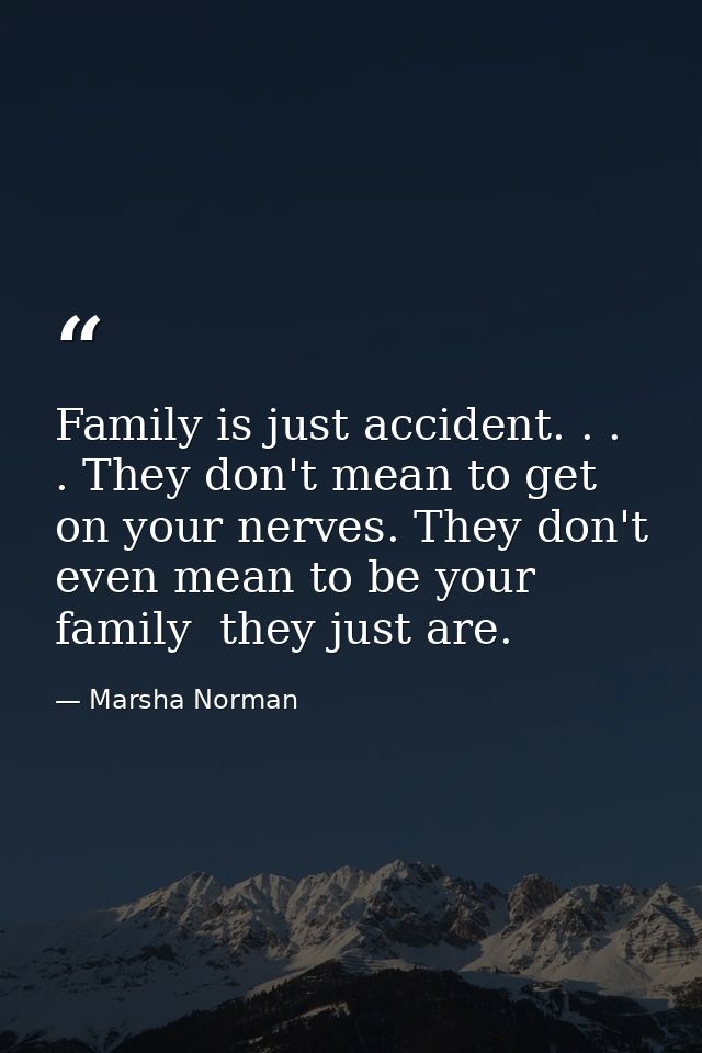 Family is just accident. . . . They don't mean to get on your nerves. They don't even mean to be your family  they just  — Marsha Norman