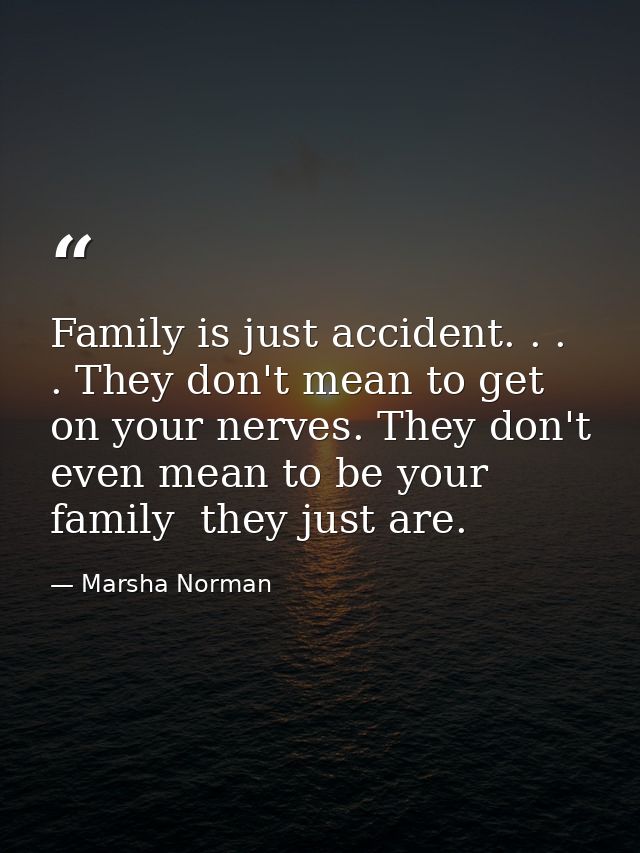 Family is just accident. . . . They don't mean to get on your nerves. They don't even mean to be your family  they just  — Marsha Norman