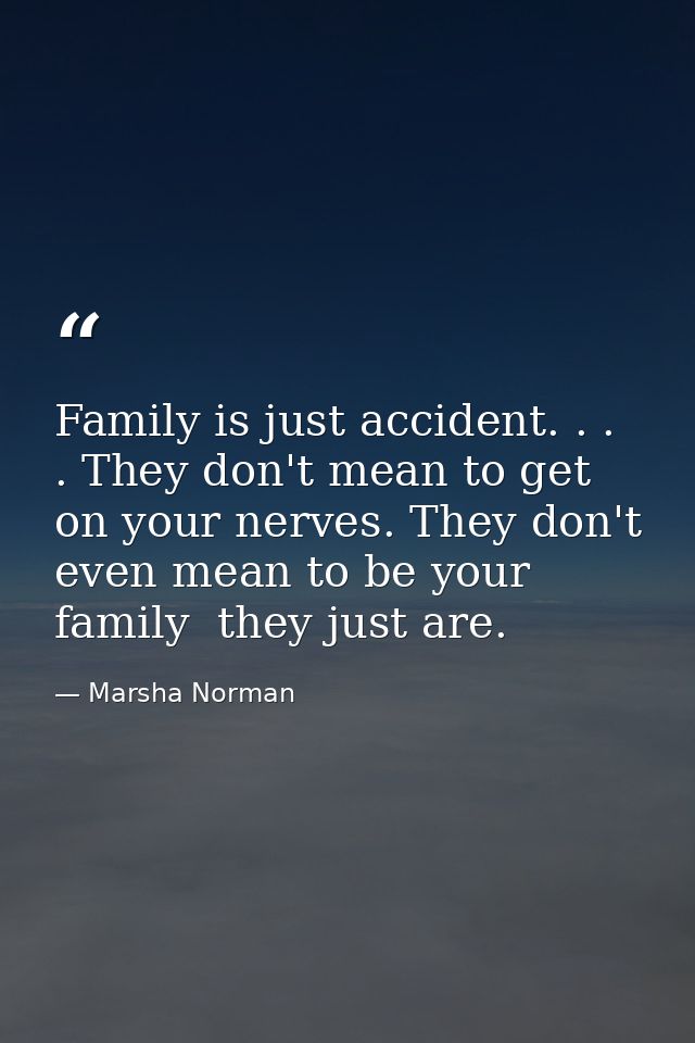 Family is just accident. . . . They don't mean to get on your nerves. They don't even mean to be your family  they just  — Marsha Norman