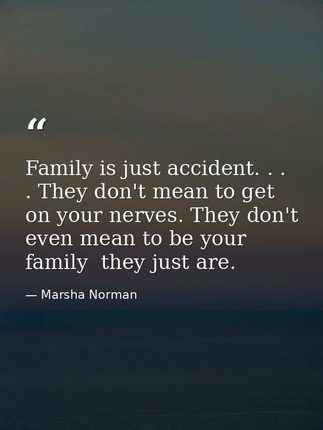 Family is just accident. . . . They don't mean to get on your nerves. They don't even mean to be your family  they just  — Marsha Norman