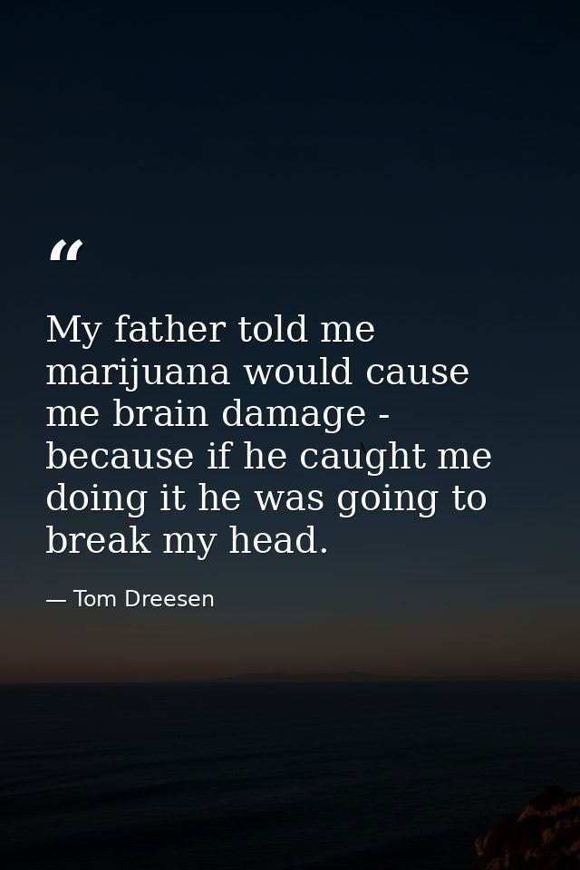 My father told me marijuana would cause me brain damage - because if he caught me doing it he was going to break my head — Tom Dreesen