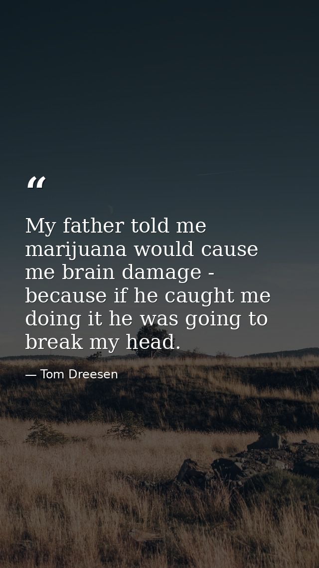 My father told me marijuana would cause me brain damage - because if he caught me doing it he was going to break my head — Tom Dreesen
