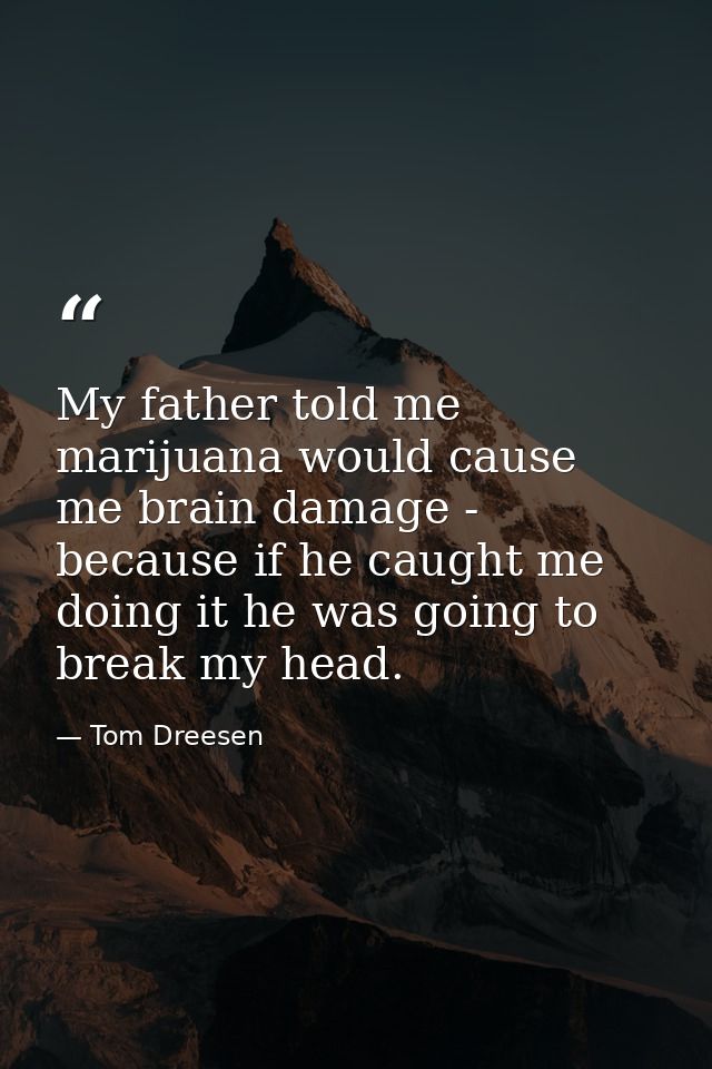 My father told me marijuana would cause me brain damage - because if he caught me doing it he was going to break my head — Tom Dreesen
