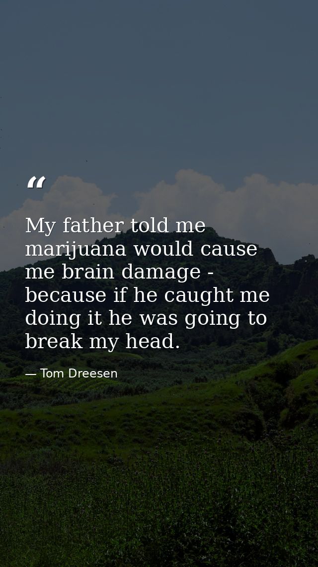My father told me marijuana would cause me brain damage - because if he caught me doing it he was going to break my head — Tom Dreesen