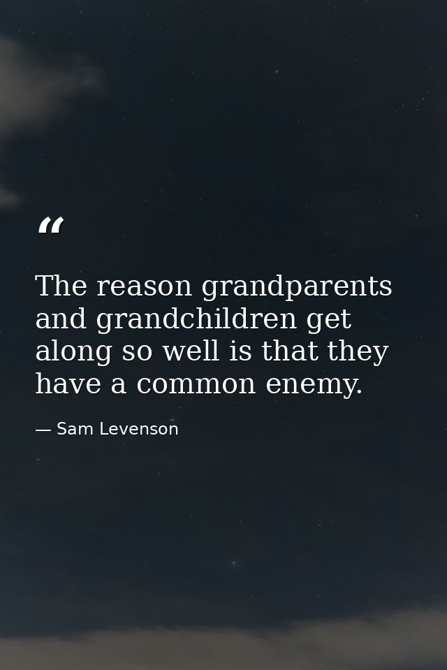 The reason grandparents and grandchildren get along so well is that they have a common enemy. — Sam Levenson